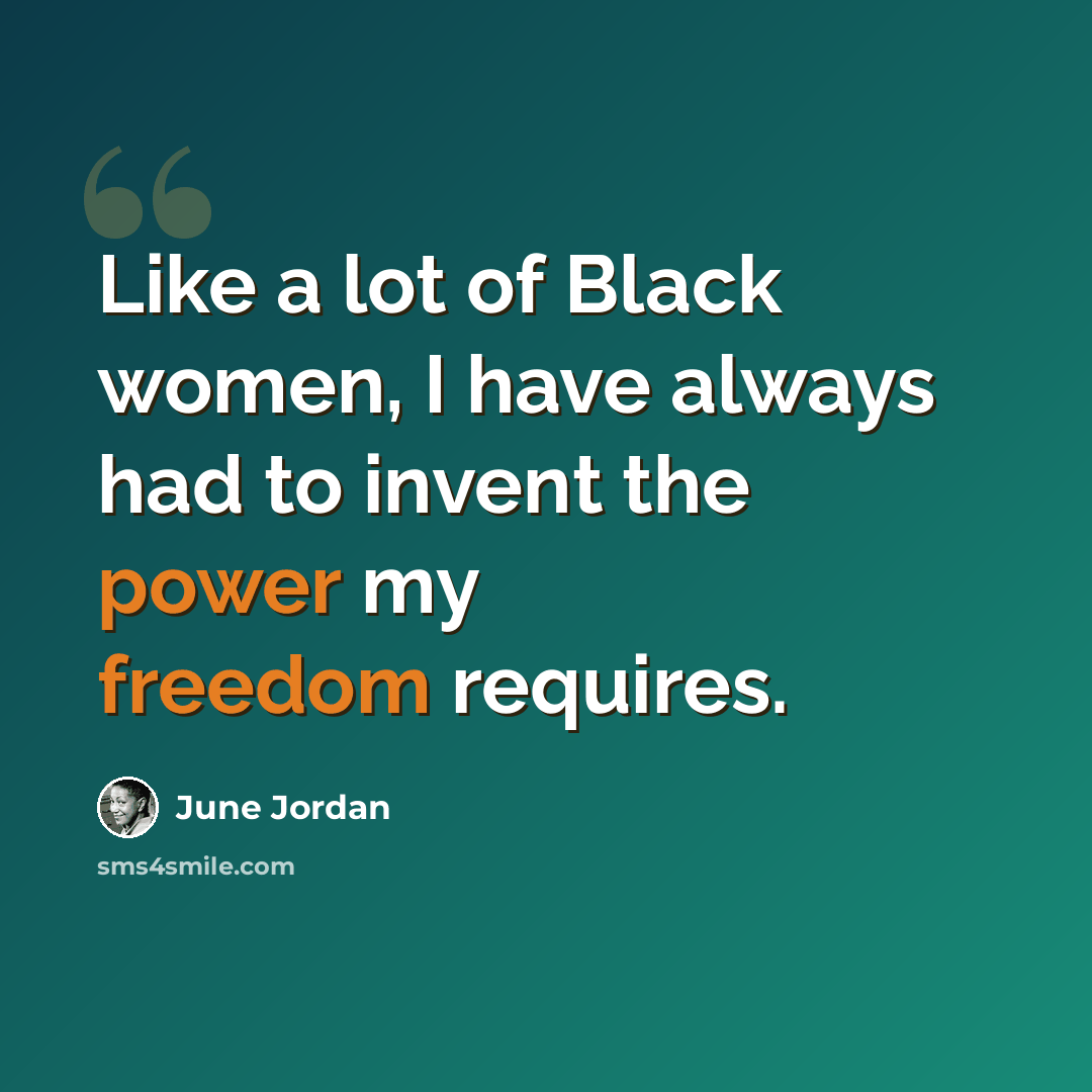 “Like a lot of Black women, I have always had to invent the power my freedom requires.” quote by June Jordan