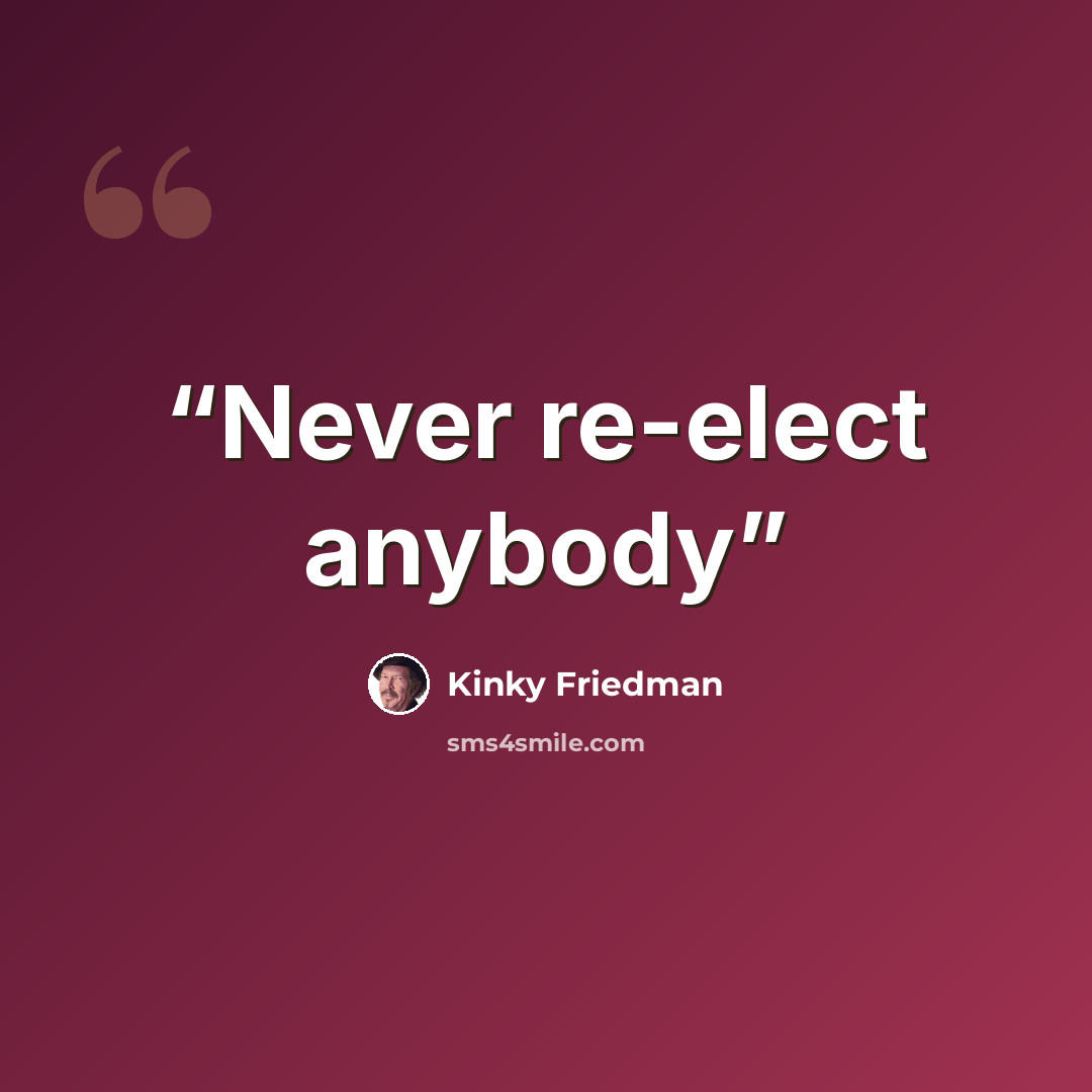 “Never re-elect anybody” quote by Kinky Friedman