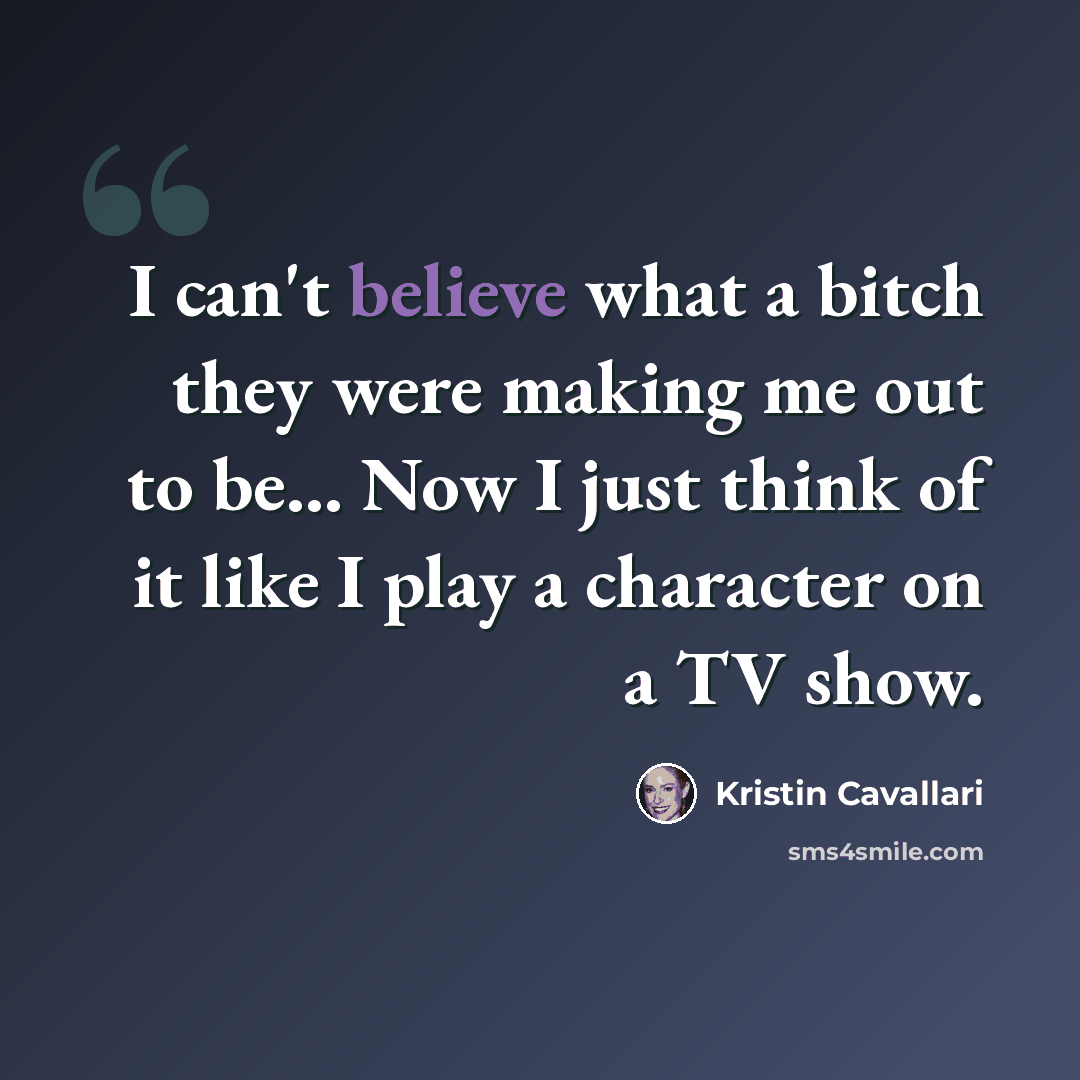 “I can't believe what a bitch they were making me out to be... Now I just think of it like I play a character on a TV show.” quote by Kristin Cavallari