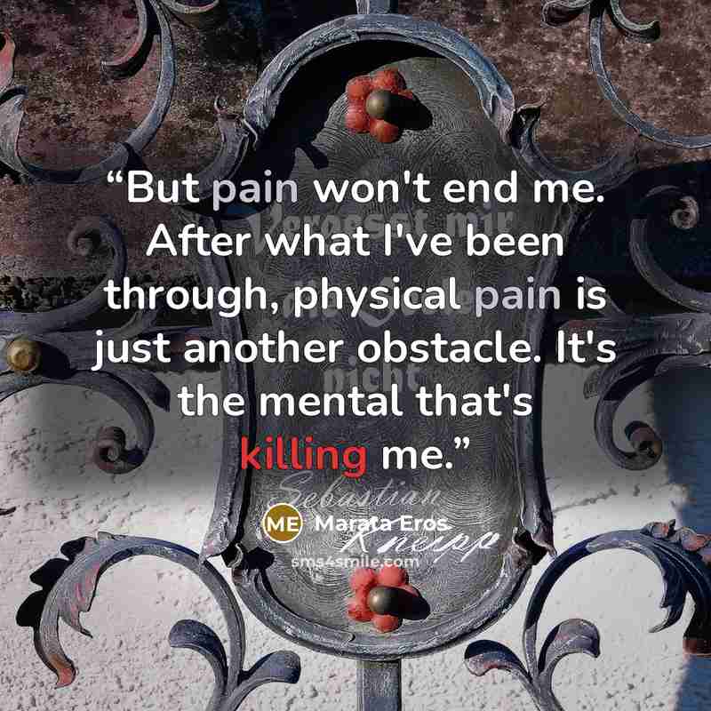 “But pain won't end me. After what I've been through, physical pain is just another obstacle. It's the mental that's killing me.” quote by Marata Eros