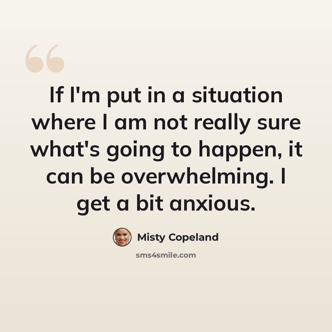 “If I'm put in a situation where I am not really sure what's going to happen, it can be overwhelming. I get a bit anxious.” quote by Misty Copeland