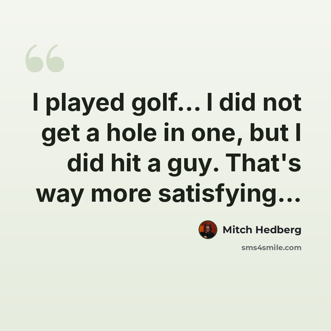 “I played golf... I did not get a hole in one, but I did hit a guy. That's way more satisfying...” quote by Mitch Hedberg
