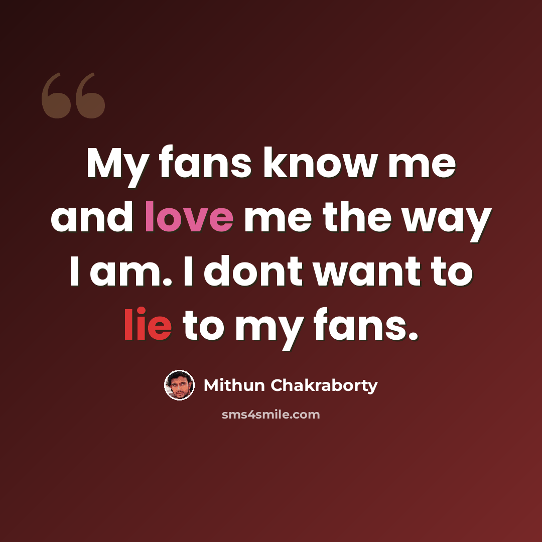 “My fans know me and love me the way I am. I dont want to lie to my fans.” quote by Mithun Chakraborty