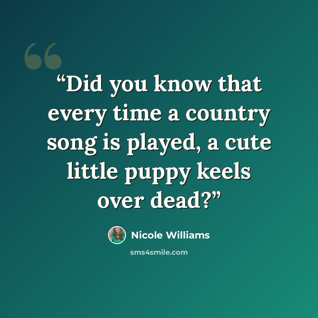 “Did you know that every time a country song is played, a cute little puppy keels over dead?” quote by Nicole Williams