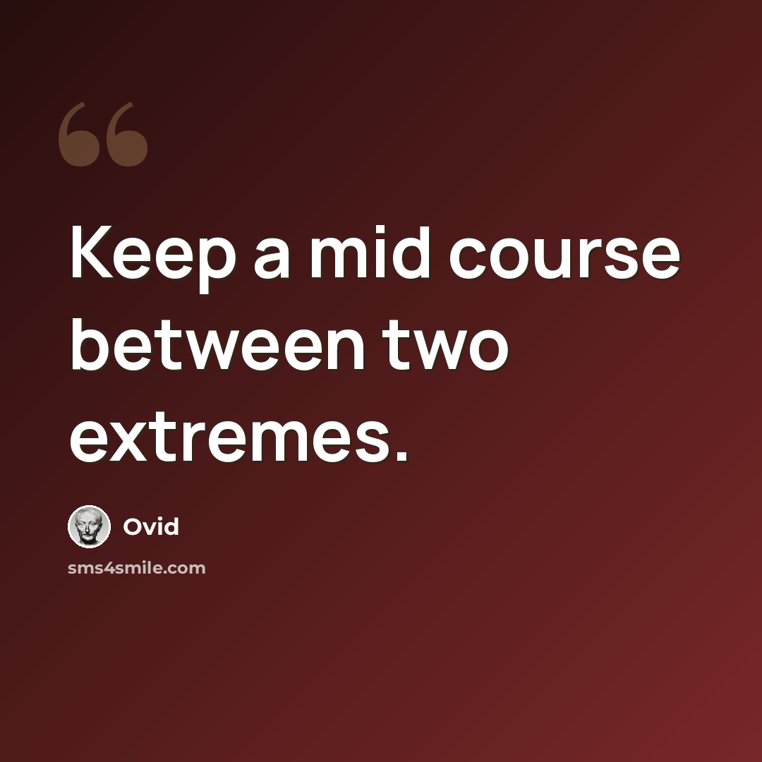 “Keep a mid course between two extremes.” quote by Ovid