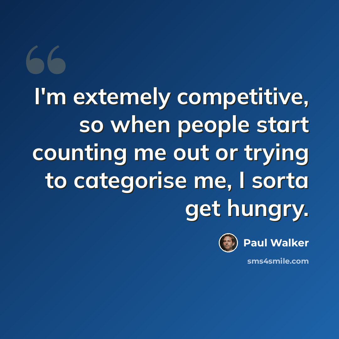 “I'm extemely competitive, so when people start counting me out or trying to categorise me, I sorta get hungry.” quote by Paul Walker