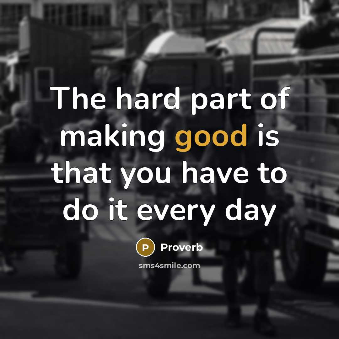 “The hard part of making good is that you have to do it every day” quote by Proverb