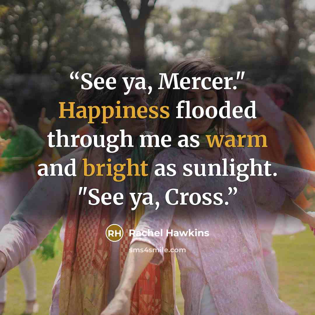 “See ya, Mercer." Happiness flooded through me as warm and bright as sunlight. "See ya, Cross.” quote by Rachel Hawkins