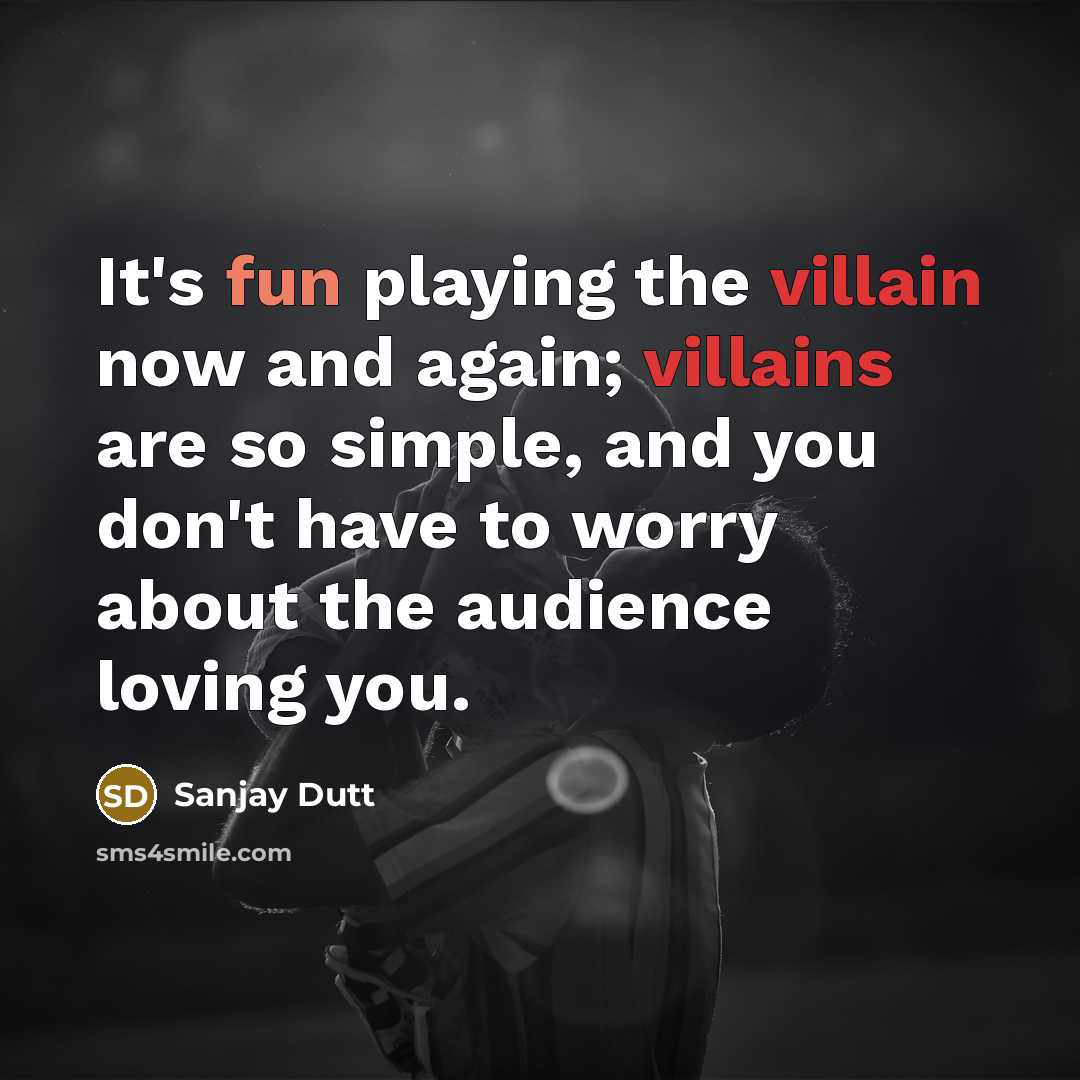 “It's fun playing the villain now and again; villains are so simple, and you don't have to worry about the audience loving you.” quote by Sanjay Dutt