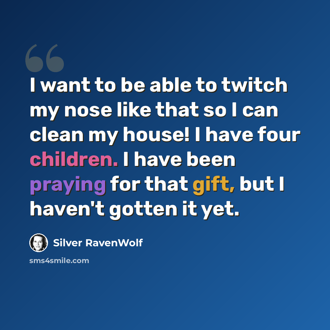 “I want to be able to twitch my nose like that so I can clean my house! I have four children. I have been praying for that gift, but I haven't gotten it yet.” quote by Silver RavenWolf