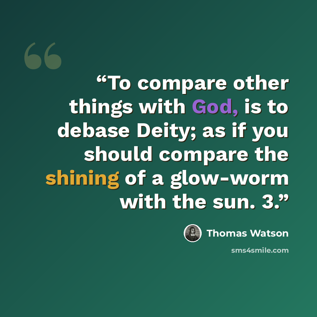 “To compare other things with God, is to debase Deity; as if you should compare the shining of a glow-worm with the sun. 3.” quote by Thomas Watson
