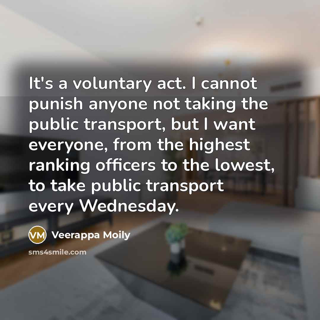“It's a voluntary act. I cannot punish anyone not taking the public transport, but I want everyone, from the highest ranking officers to the lowest, to take public transport every Wednesday.” quote by Veerappa Moily