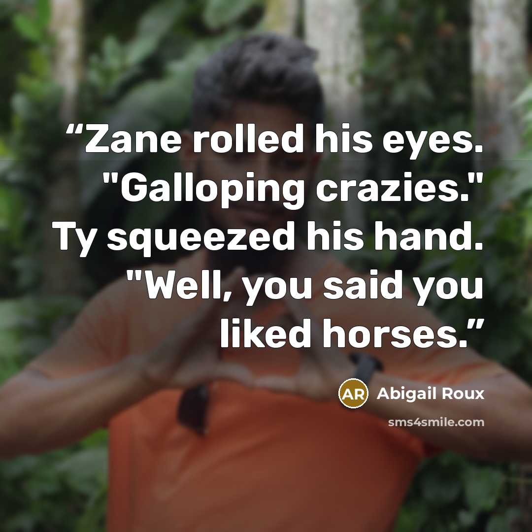 “Zane rolled his eyes. "Galloping crazies." Ty squeezed his hand. "Well, you said you liked horses.” quote by Abigail Roux