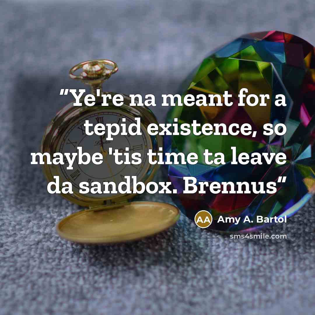 “Ye're na meant for a tepid existence, so maybe 'tis time ta leave da sandbox. Brennus” quote by Amy A. Bartol