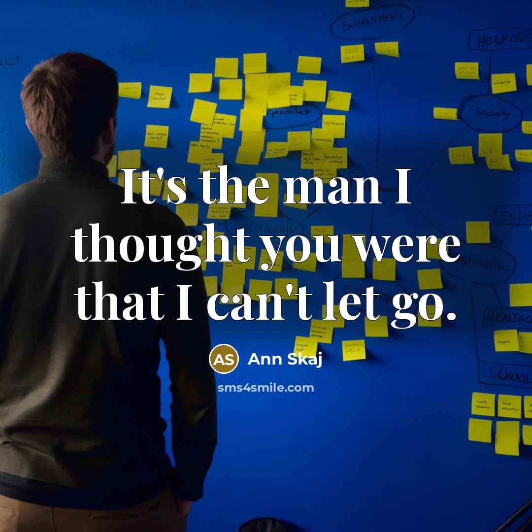 “It's the man I thought you were that I can't let go.” quote by Ann Skaj