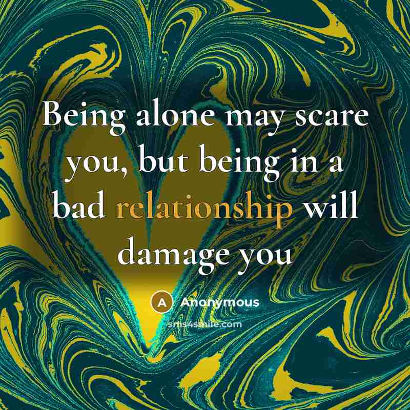 “Being alone may scare you, but being in a bad relationship will damage you” quote by Anonymous