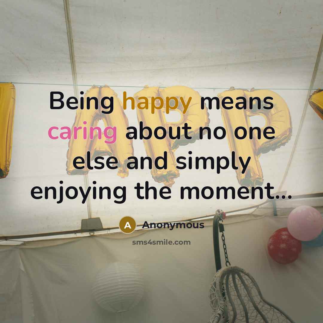 “Being happy means caring about no one else and simply enjoying the moment...” quote by Anonymous