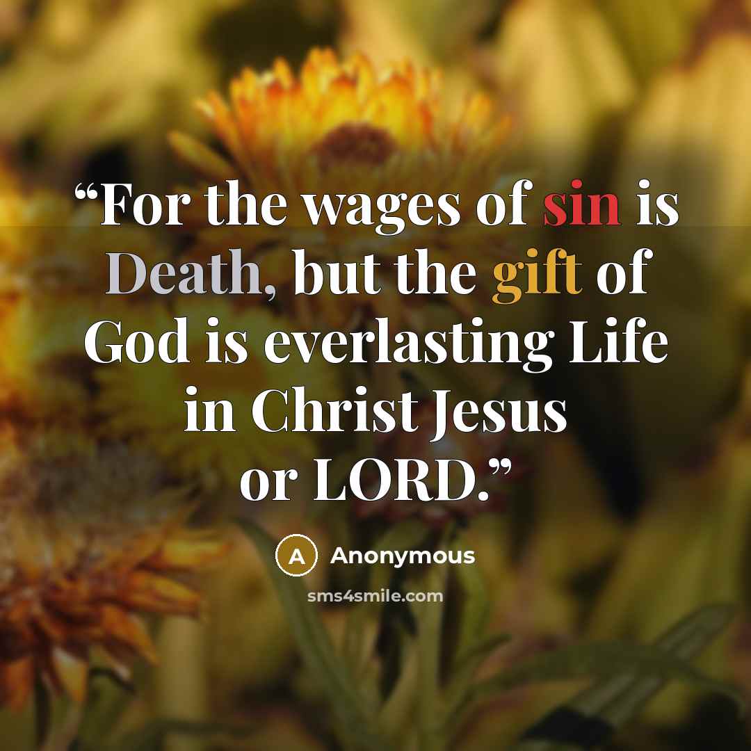 “For the wages of sin is Death, but the gift of God is everlasting Life in Christ Jesus or LORD.” quote by Anonymous
