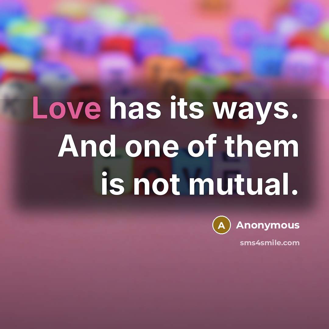 “Love has its ways. And one of them is not mutual.” quote by Anonymous