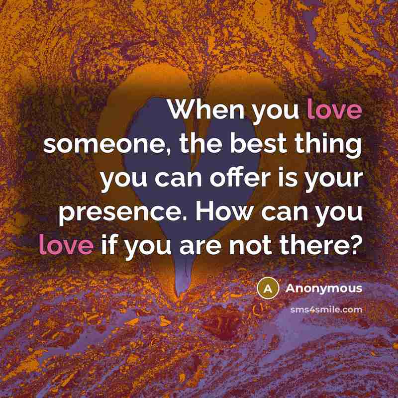 “When you love someone, the best thing you can offer is your presence. How can you love if you are not there?” quote by Anonymous