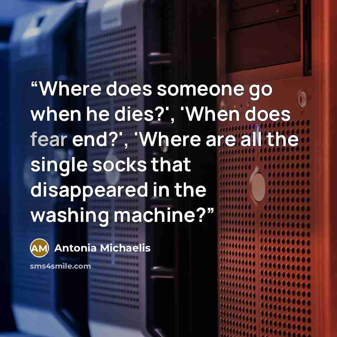 “Where does someone go when he dies?', 'When does fear end?', 'Where are all the single socks that disappeared in the washing machine?” quote by Antonia Michaelis