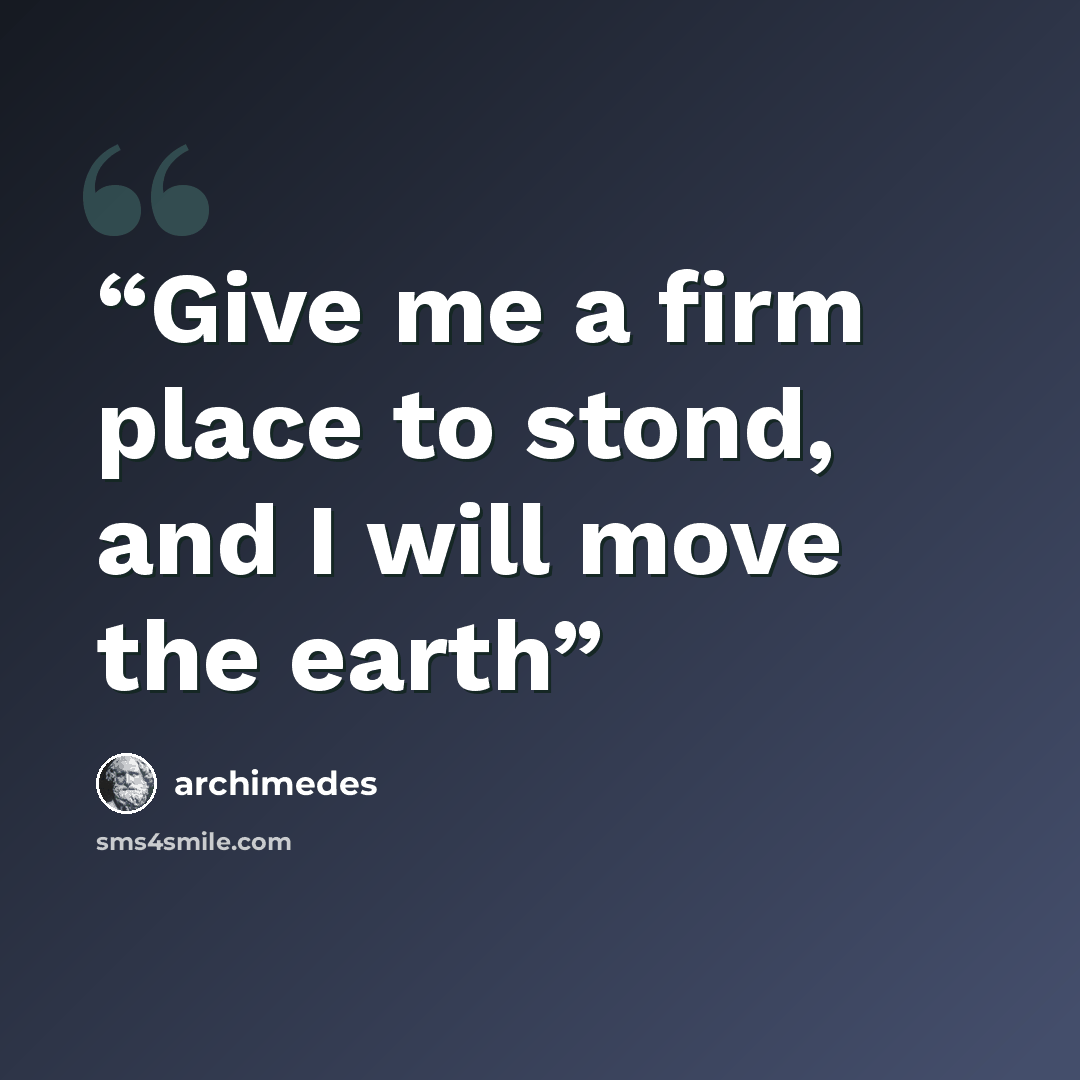 “Give me a firm place to stond, and I will move the earth” quote by Archimedes