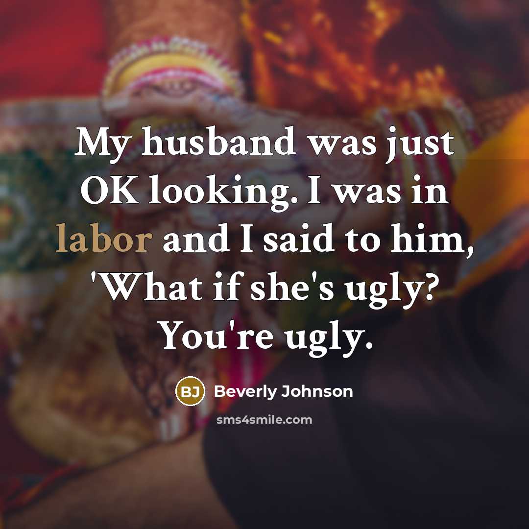 “My husband was just OK looking. I was in labor and I said to him, 'What if she's ugly? You're ugly.” quote by Beverly Johnson