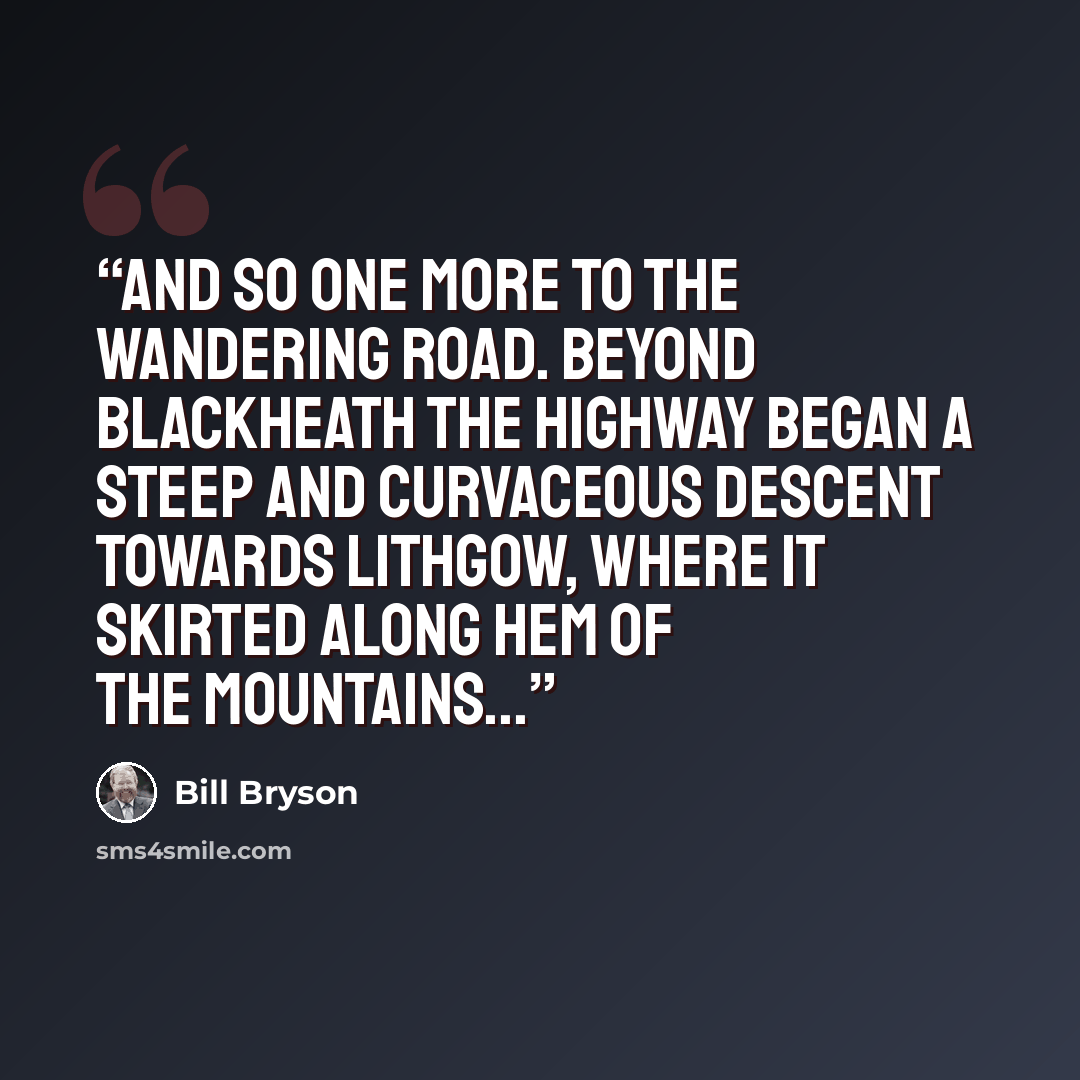 “And so one more to the wandering road. Beyond Blackheath the highway began a steep and curvaceous descent towards Lithgow, where it skirted along hem of the mountains...” quote by Bill Bryson