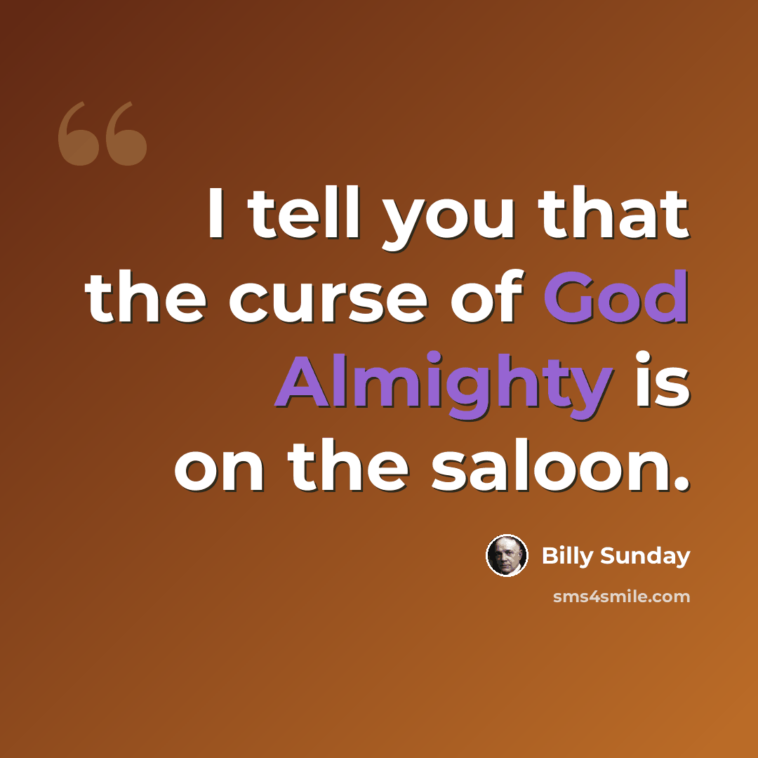 “I tell you that the curse of God Almighty is on the saloon.” quote by Billy Sunday