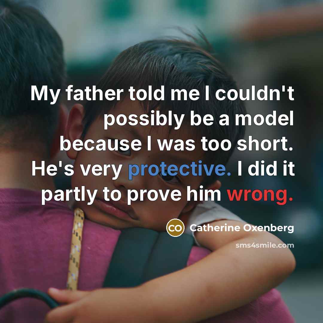 “My father told me I couldn't possibly be a model because I was too short. He's very protective. I did it partly to prove him wrong.” quote by Catherine Oxenberg