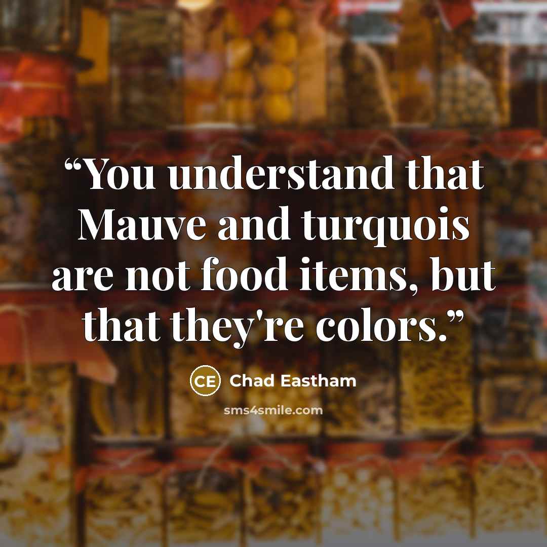 “You understand that Mauve and turquois are not food items, but that they're colors.” quote by Chad Eastham