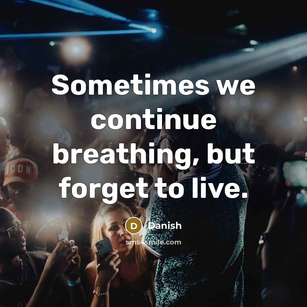 “Sometimes we continue breathing, but forget to live.” quote by Danish