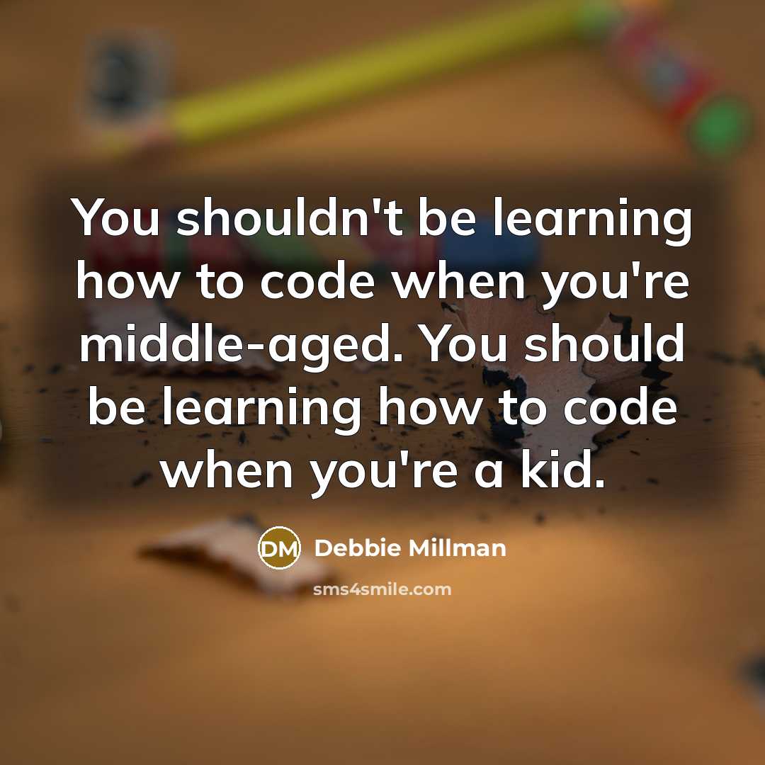“You shouldn't be learning how to code when you're middle-aged. You should be learning how to code when you're a kid.” quote by Debbie Millman