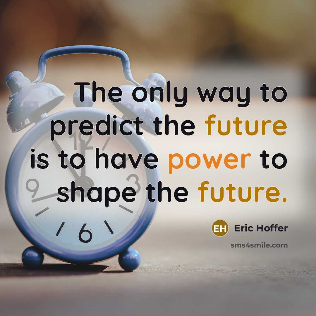 “The only way to predict the future is to have power to shape the future.” quote by Eric Hoffer