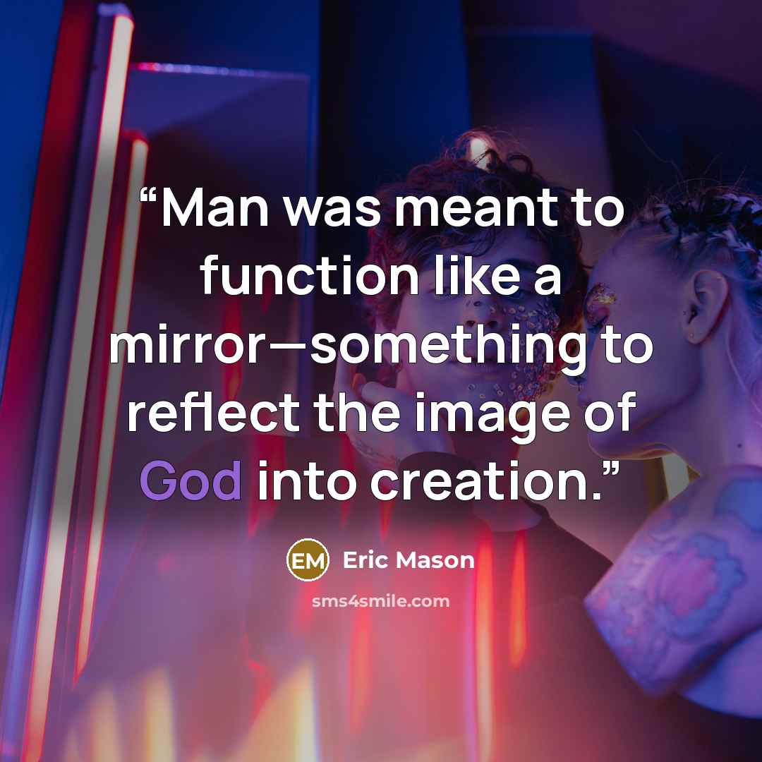 “Man was meant to function like a mirror—something to reflect the image of God into creation.” quote by Eric Mason