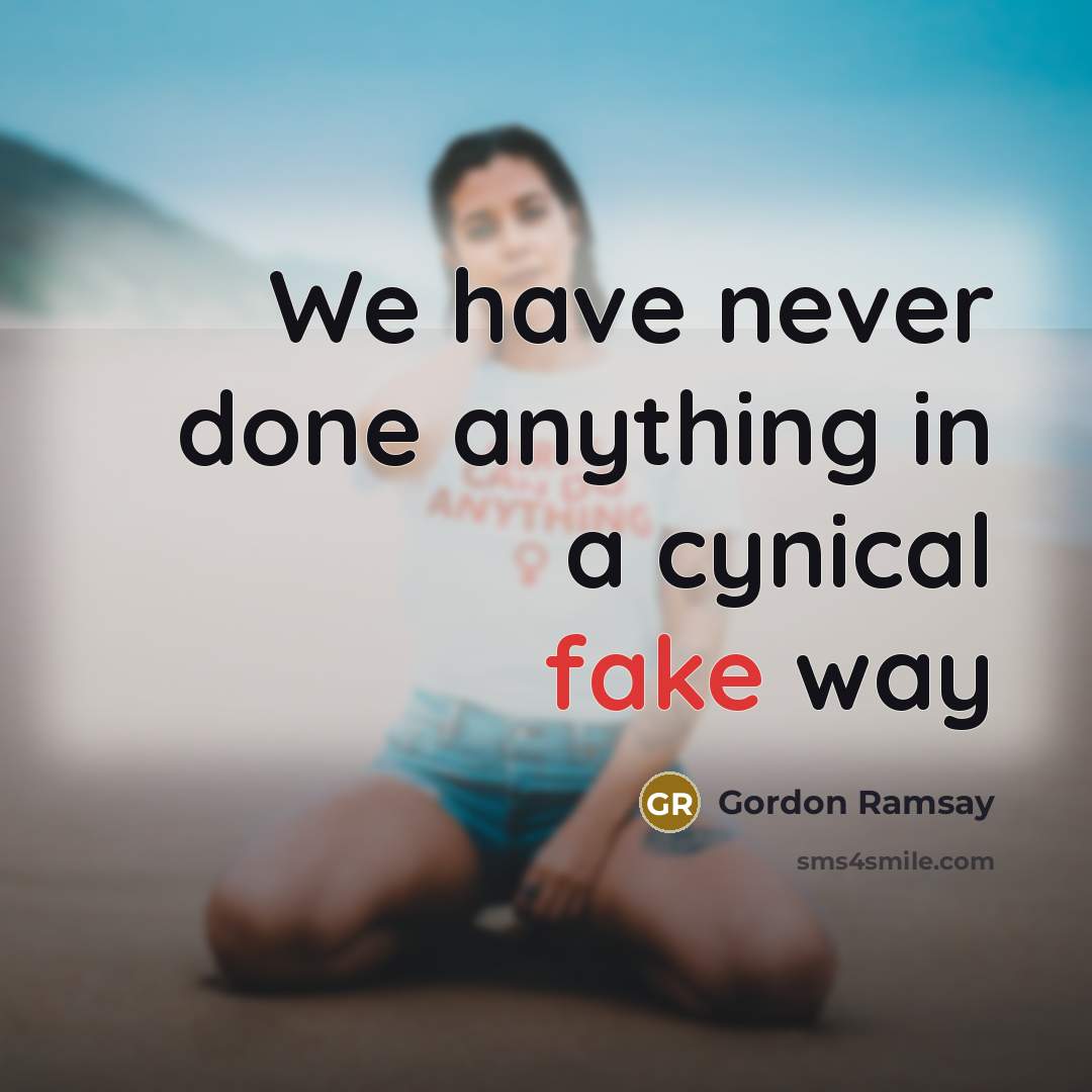 “We have never done anything in a cynical fake way” quote by Gordon Ramsay