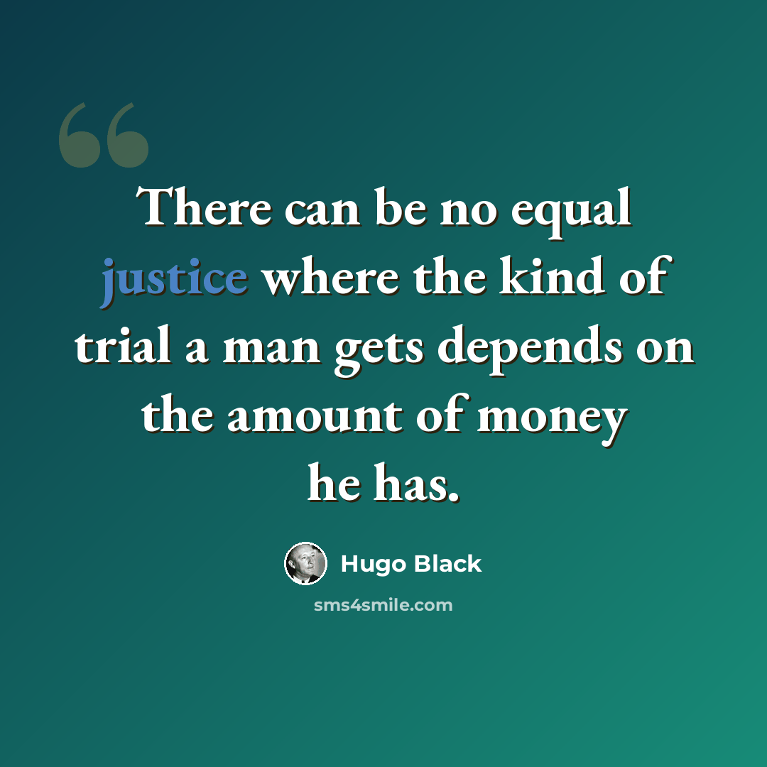 “There can be no equal justice where the kind of trial a man gets depends on the amount of money he has.” quote by Hugo Black