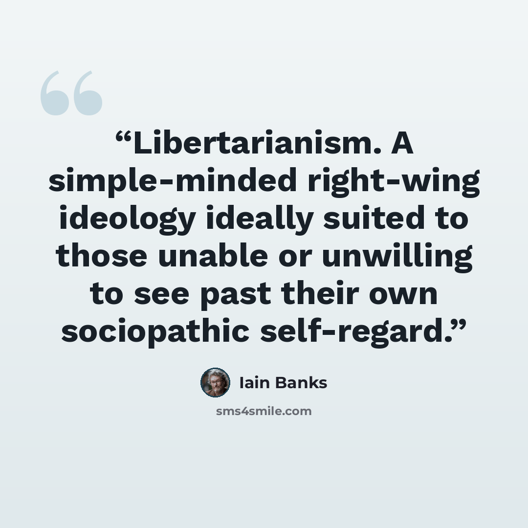 “Libertarianism. A simple-minded right-wing ideology ideally suited to those unable or unwilling to see past their own sociopathic self-regard.” quote by Iain Banks