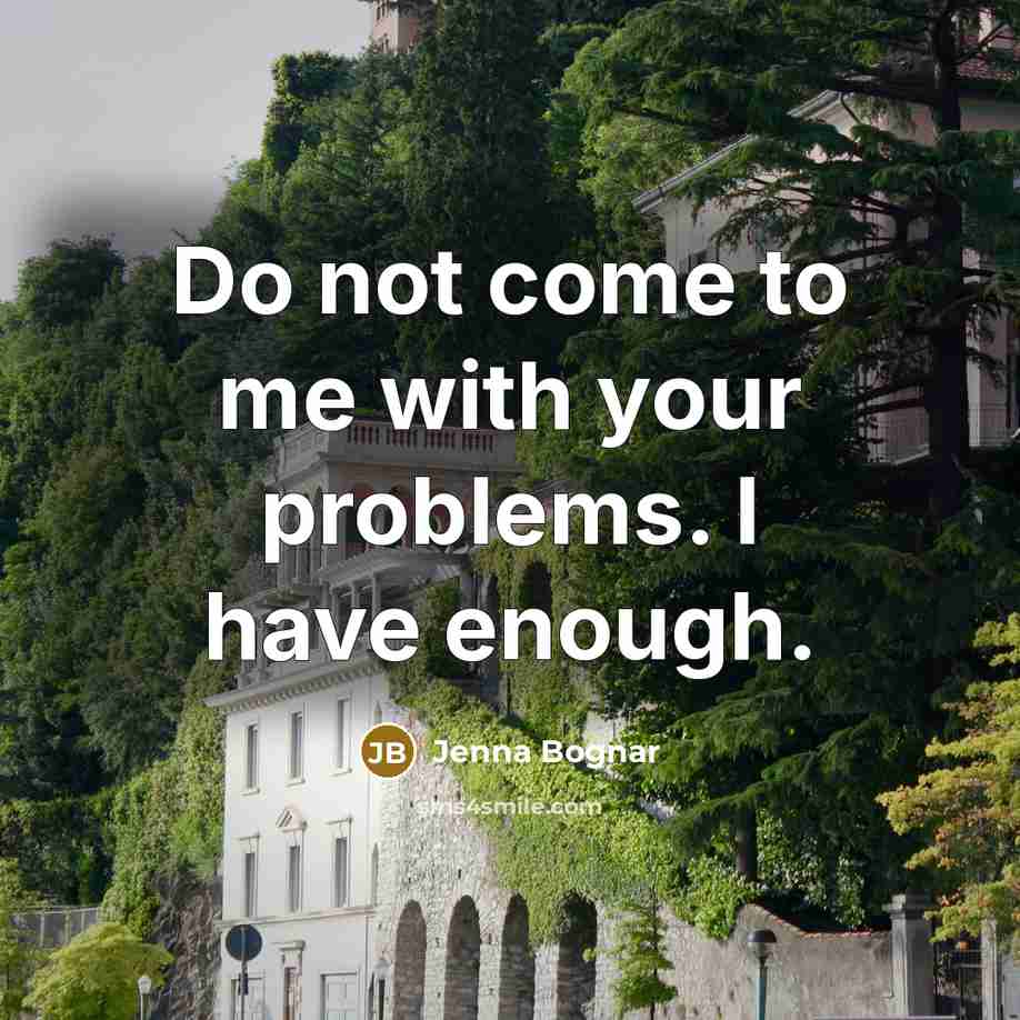 “Do not come to me with your problems. I have enough.” quote by Jenna Bognar