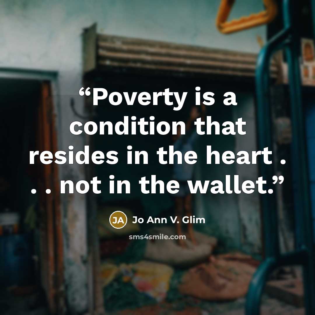 “Poverty is a condition that resides in the heart . . . not in the wallet.” quote by Jo Ann V. Glim