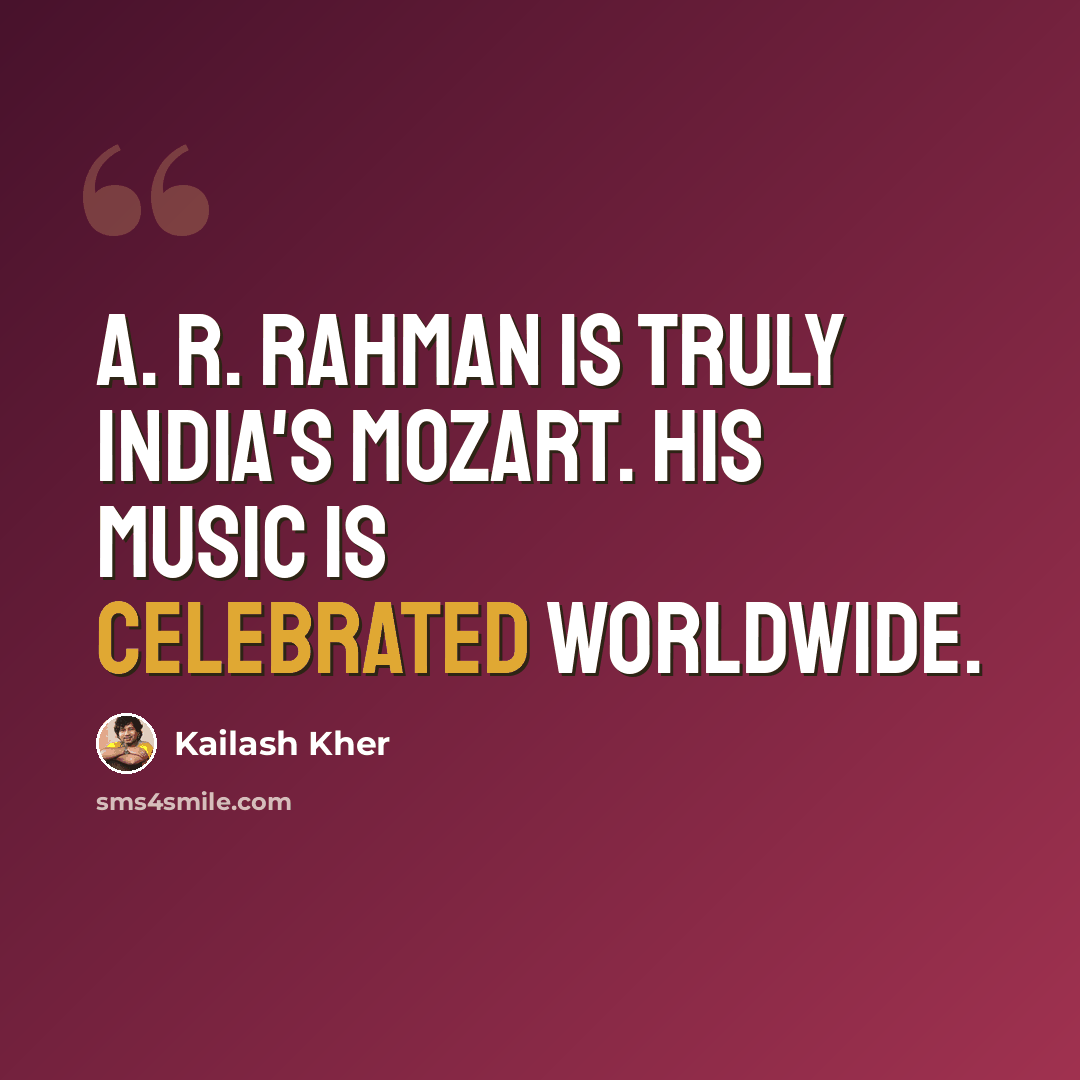 “A. R. Rahman is truly India's Mozart. His music is celebrated worldwide.” quote by Kailash Kher