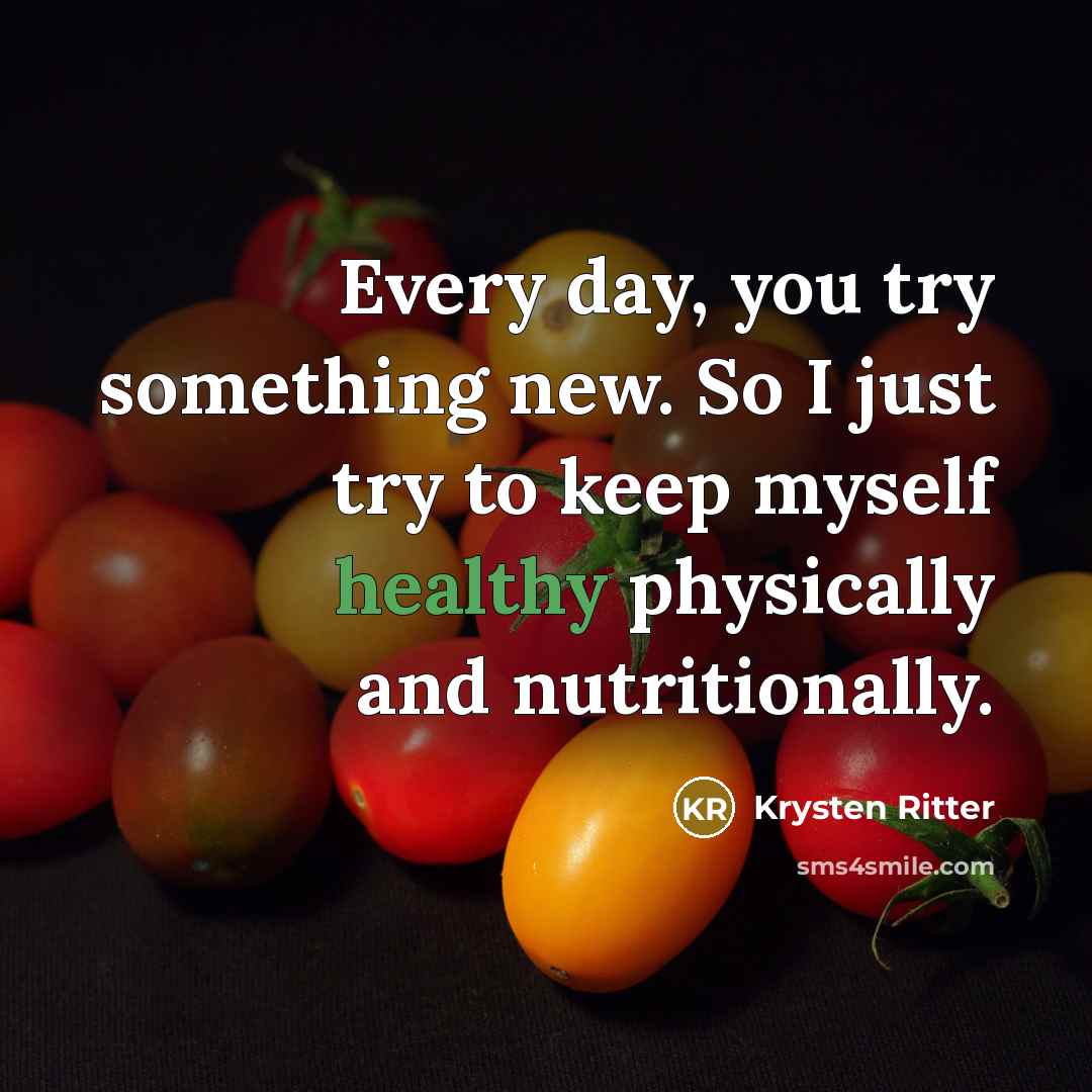 “Every day, you try something new. So I just try to keep myself healthy physically and nutritionally.” quote by Krysten Ritter
