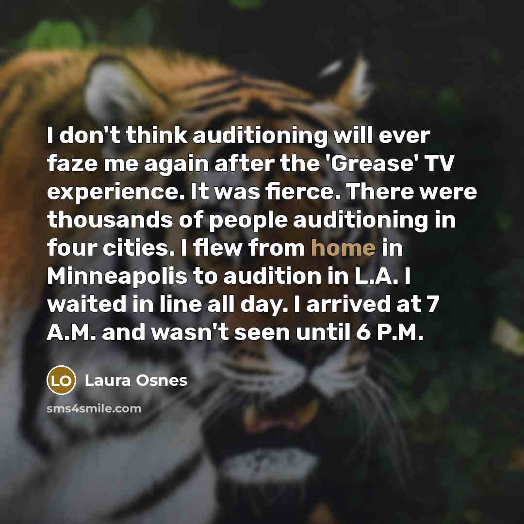 “I don't think auditioning will ever faze me again after the 'Grease' TV experience. It was fierce. There were thousands of people auditioning in four cities. I flew from home in Minneapolis to audition in L.A. I waited in line all day. I arrived at 7 A.M. and wasn't seen until 6 P.M.” quote by Laura Osnes
