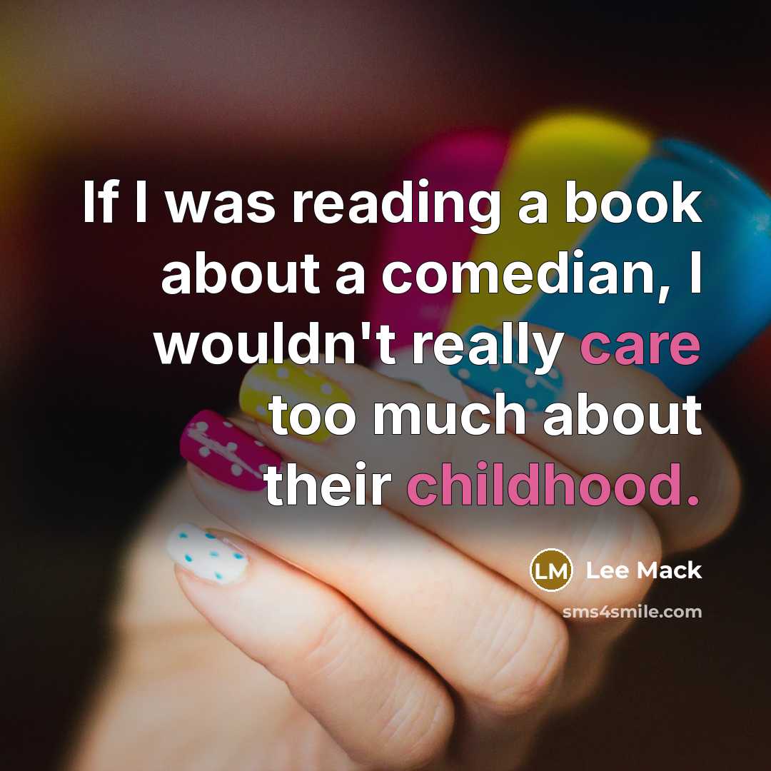 “If I was reading a book about a comedian, I wouldn't really care too much about their childhood.” quote by Lee Mack