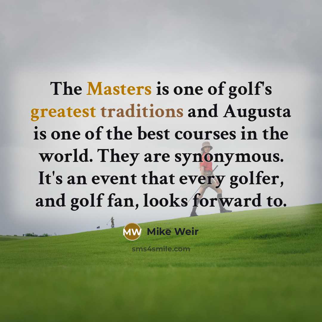 “The Masters is one of golf's greatest traditions and Augusta is one of the best courses in the world. They are synonymous. It's an event that every golfer, and golf fan, looks forward to.” quote by Mike Weir