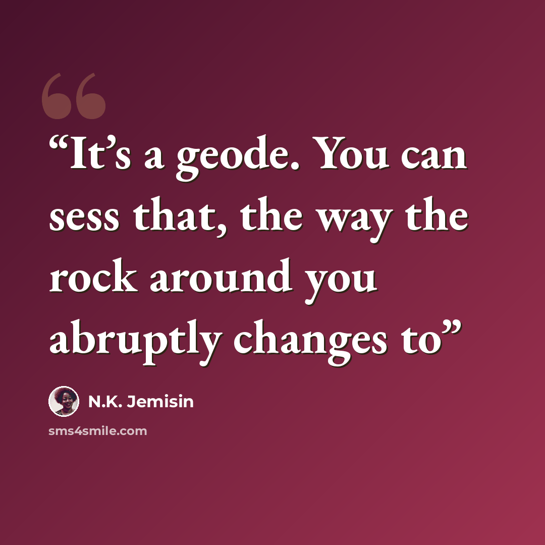 “It’s a geode. You can sess that, the way the rock around you abruptly changes to” quote by N.K. Jemisin