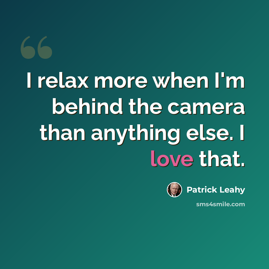 “I relax more when I'm behind the camera than anything else. I love that.” quote by Patrick Leahy