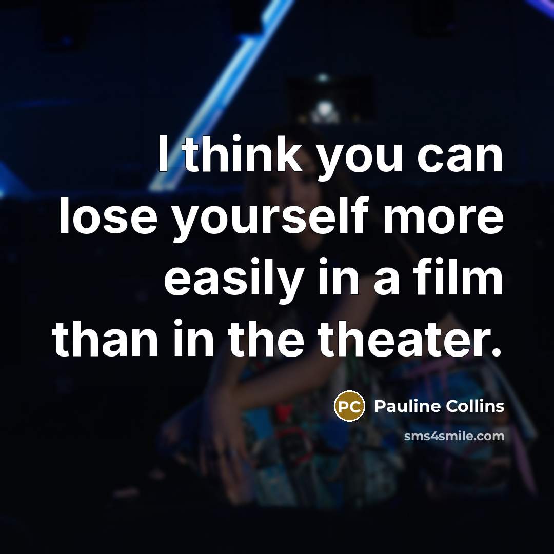 “I think you can lose yourself more easily in a film than in the theater.” quote by Pauline Collins