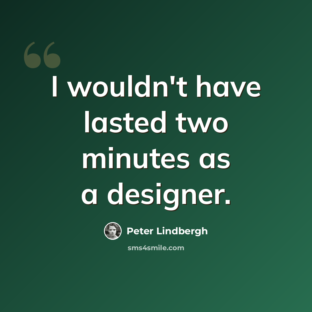 “I wouldn't have lasted two minutes as a designer.” quote by Peter Lindbergh