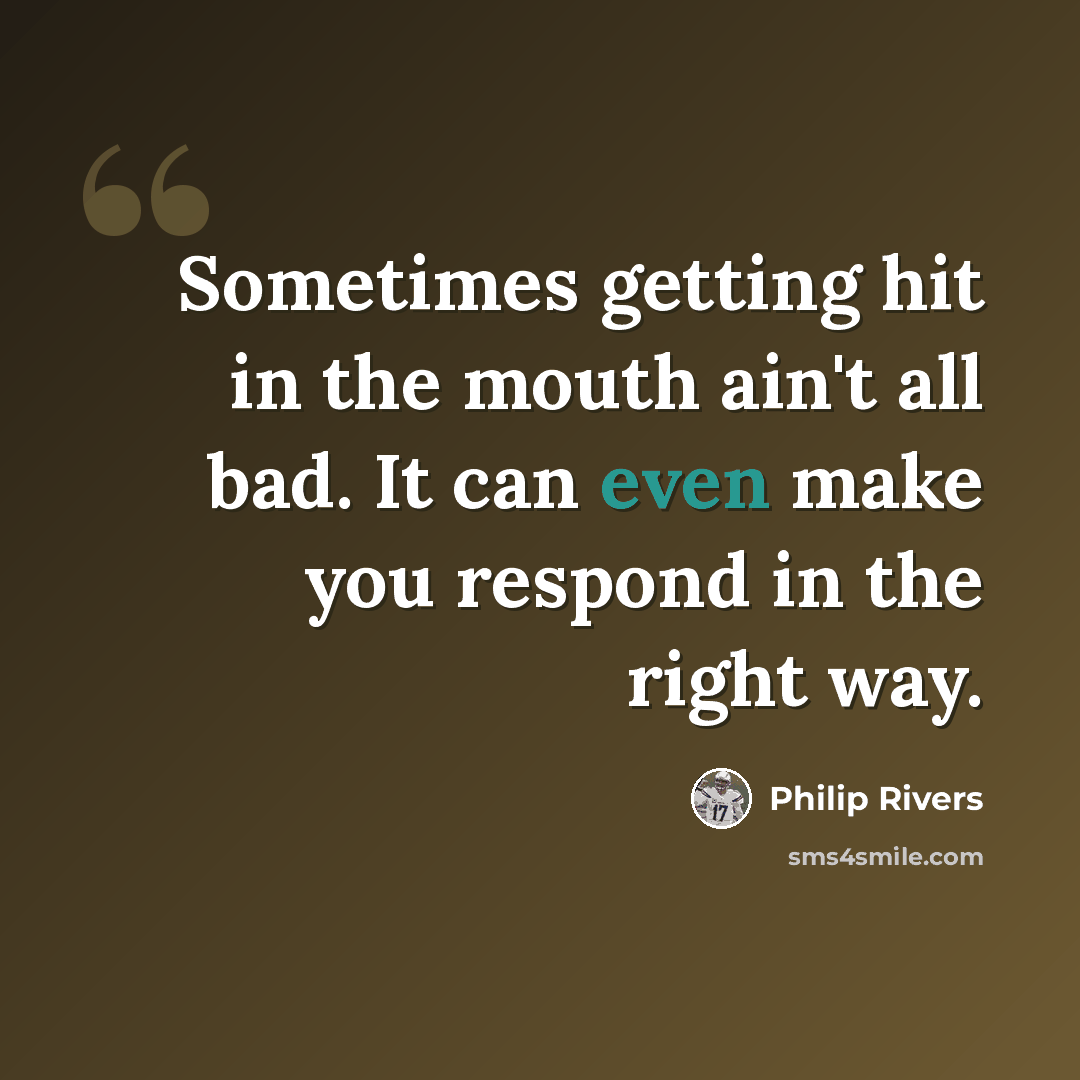 “Sometimes getting hit in the mouth ain't all bad. It can even make you respond in the right way.” quote by Philip Rivers